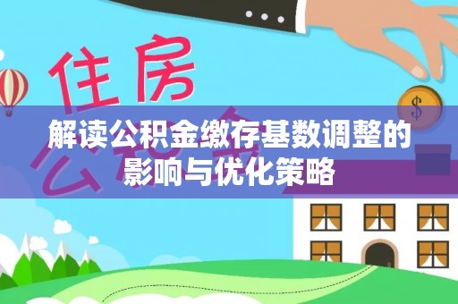 东安解读公积金缴存基数调整的影响与优化策略