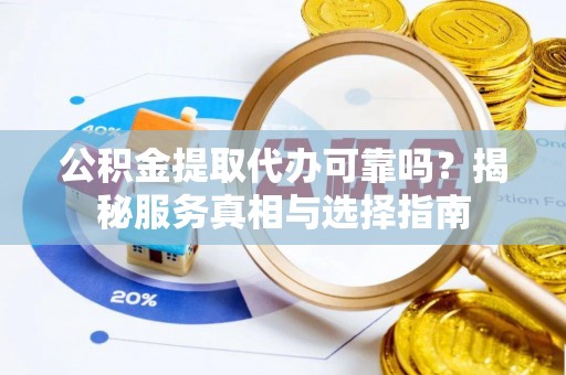 东安公积金提取代办可靠吗？揭秘服务真相与选择指南