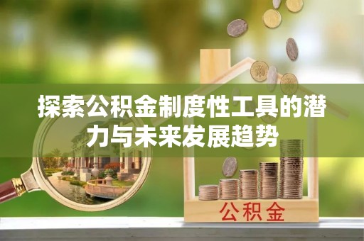 东安探索公积金制度性工具的潜力与未来发展趋势