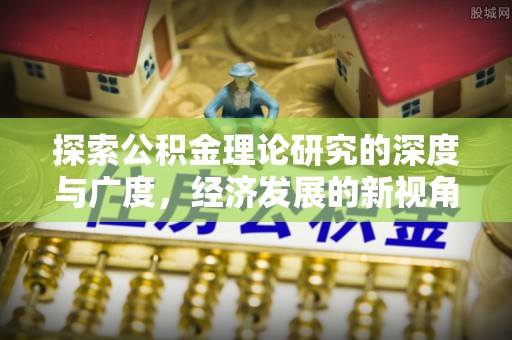 东安探索公积金理论研究的深度与广度，经济发展的新视角