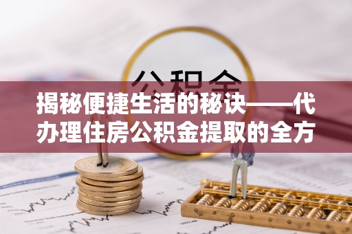 东安揭秘便捷生活的秘诀——代办理住房公积金提取的全方位指南