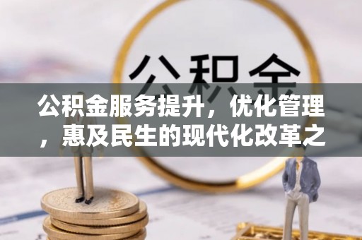 东安公积金服务提升，优化管理，惠及民生的现代化改革之路