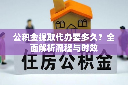 东安公积金提取代办要多久？全面解析流程与时效