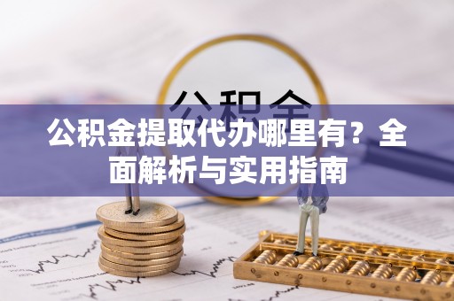 东安公积金提取代办哪里有？全面解析与实用指南