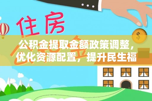 东安公积金提取金额政策调整，优化资源配置，提升民生福祉