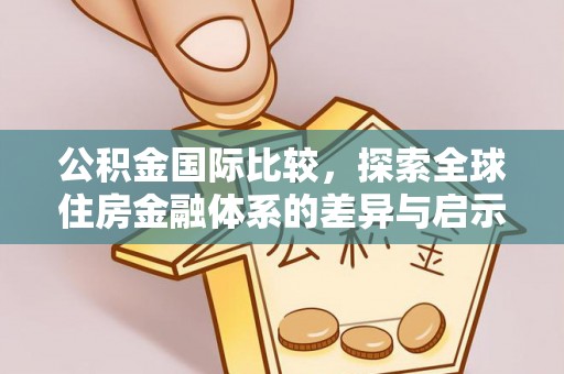 东安公积金国际比较，探索全球住房金融体系的差异与启示