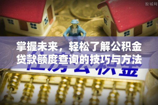东安掌握未来，轻松了解公积金贷款额度查询的技巧与方法