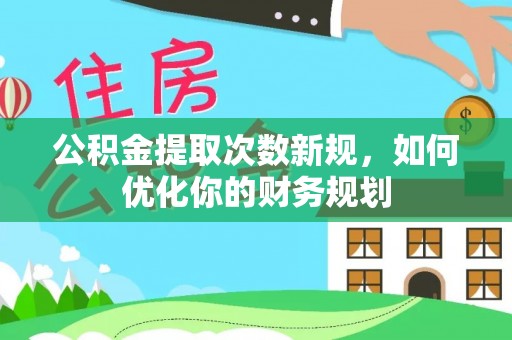 东安公积金提取次数新规，如何优化你的财务规划