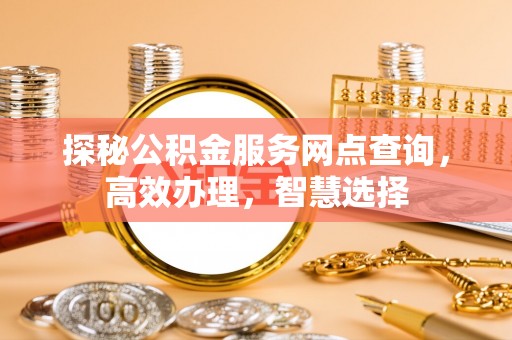 东安探秘公积金服务网点查询，高效办理，智慧选择