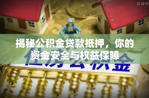 东安揭秘公积金贷款抵押，你的资金安全与权益保障