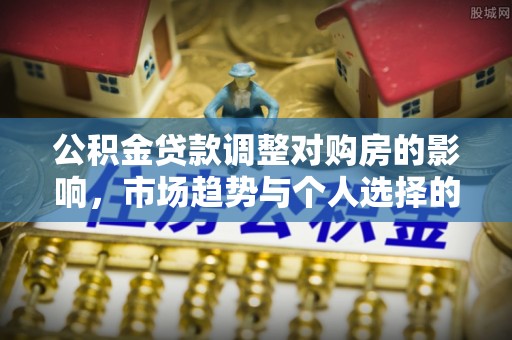东安公积金贷款调整对购房的影响，市场趋势与个人选择的深度解析