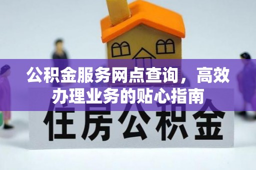 东安公积金服务网点查询，高效办理业务的贴心指南