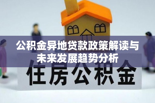 东安公积金异地贷款政策解读与未来发展趋势分析