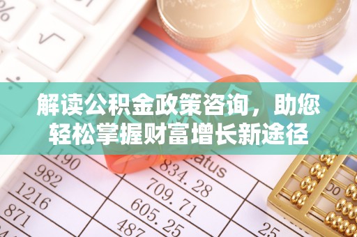 东安解读公积金政策咨询，助您轻松掌握财富增长新途径