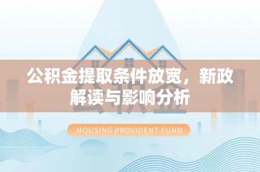 东安公积金提取条件放宽，新政解读与影响分析