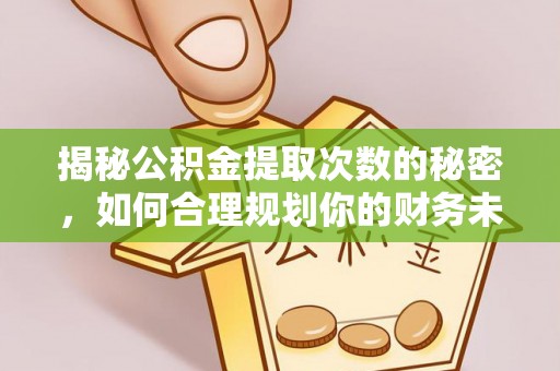 东安揭秘公积金提取次数的秘密，如何合理规划你的财务未来