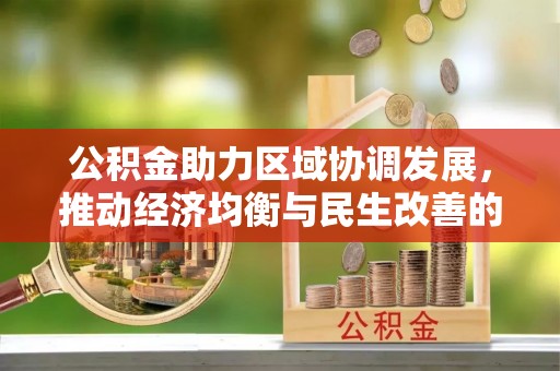东安公积金助力区域协调发展，推动经济均衡与民生改善的新引擎