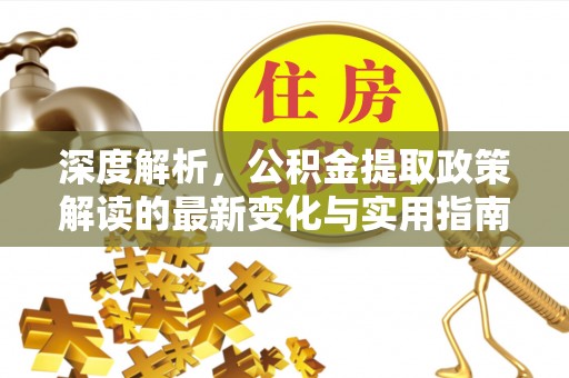 东安深度解析，公积金提取政策解读的最新变化与实用指南