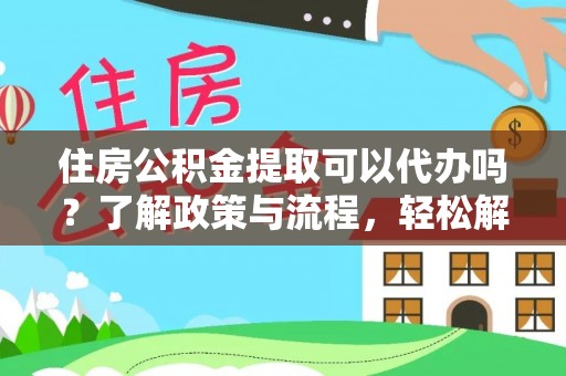 东安住房公积金提取可以代办吗？了解政策与流程，轻松解决你的疑问