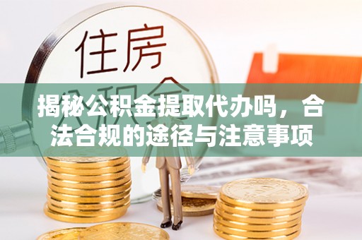 东安揭秘公积金提取代办吗，合法合规的途径与注意事项