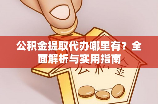 东安公积金提取代办哪里有？全面解析与实用指南