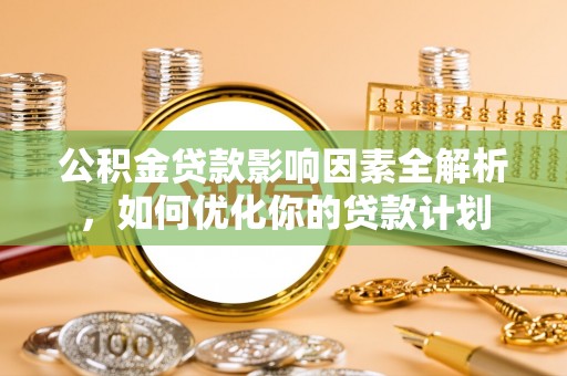 东安公积金贷款影响因素全解析，如何优化你的贷款计划