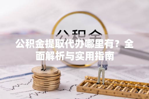 东安公积金提取代办哪里有？全面解析与实用指南