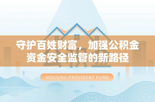 东安守护百姓财富，加强公积金资金安全监管的新路径