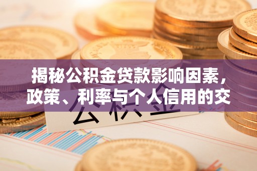 东安揭秘公积金贷款影响因素，政策、利率与个人信用的交织作用