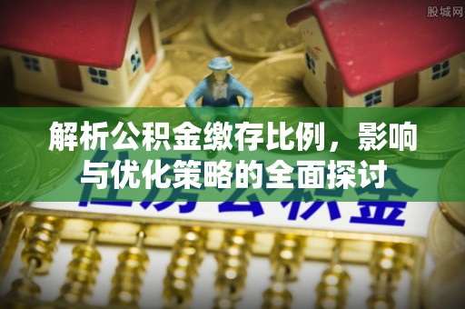 东安解析公积金缴存比例，影响与优化策略的全面探讨