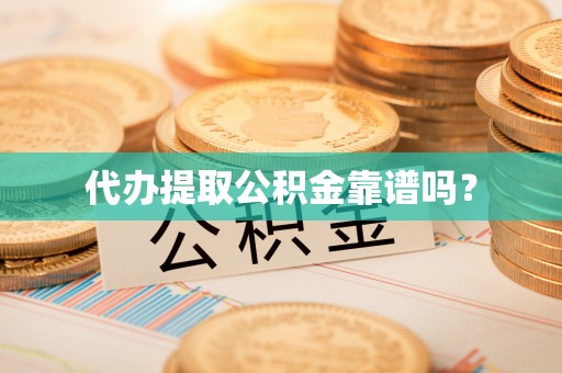 东安代办提取公积金靠谱吗？