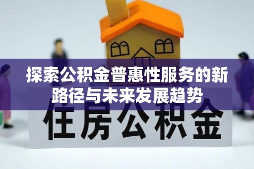 东安探索公积金普惠性服务的新路径与未来发展趋势