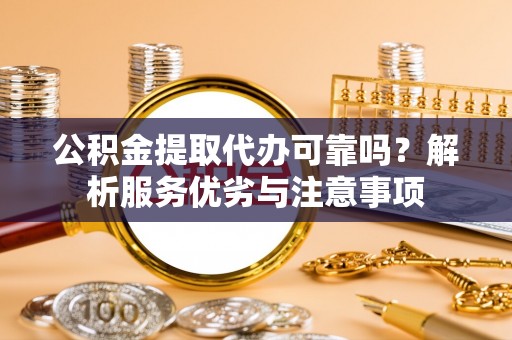东安公积金提取代办可靠吗？解析服务优劣与注意事项