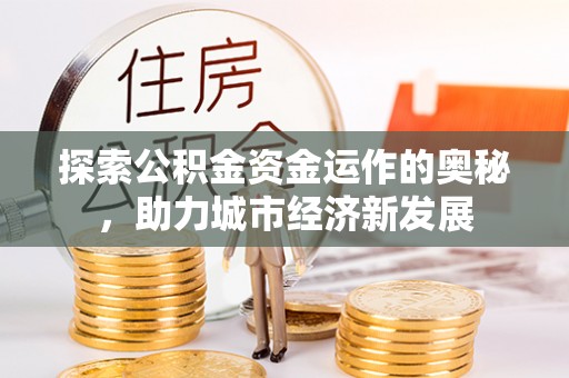 东安探索公积金资金运作的奥秘，助力城市经济新发展