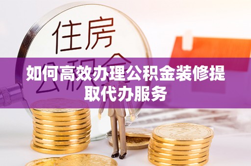 东安如何高效办理公积金装修提取代办服务