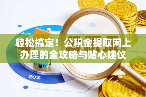 东安轻松搞定！公积金提取网上办理的全攻略与贴心建议