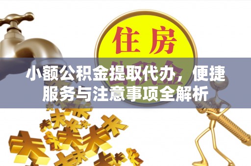 东安小额公积金提取代办，便捷服务与注意事项全解析