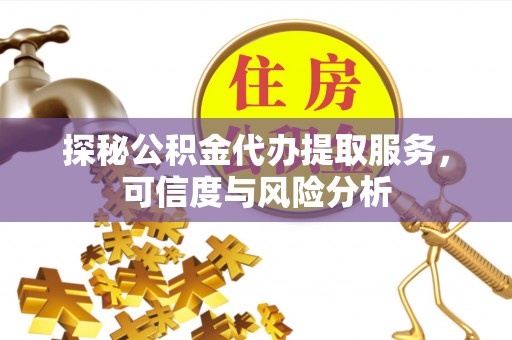 东安探秘公积金代办提取服务，可信度与风险分析