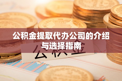 东安公积金提取代办公司的介绍与选择指南