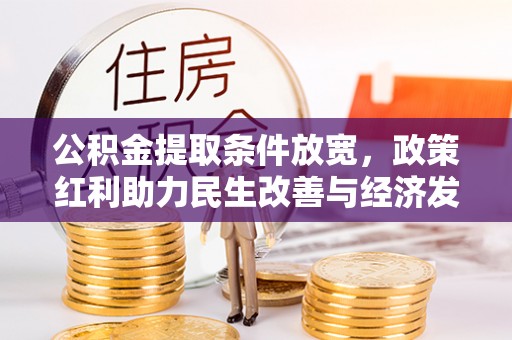 东安公积金提取条件放宽，政策红利助力民生改善与经济发展