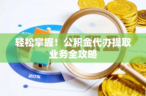 东安轻松掌握！公积金代办提取业务全攻略