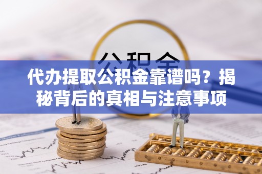 东安代办提取公积金靠谱吗？揭秘背后的真相与注意事项