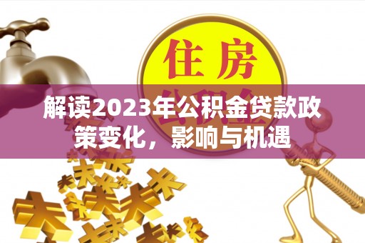 东安解读2023年公积金贷款政策变化，影响与机遇