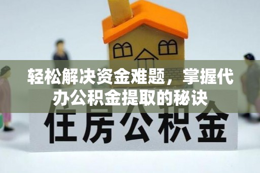 东安轻松解决资金难题，掌握代办公积金提取的秘诀