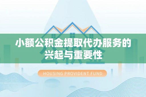 东安小额公积金提取代办服务的兴起与重要性