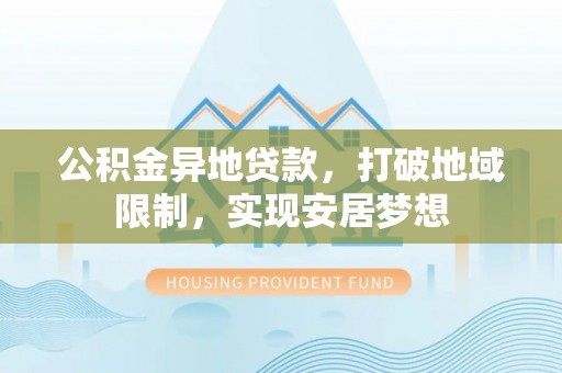 东安公积金异地贷款，打破地域限制，实现安居梦想