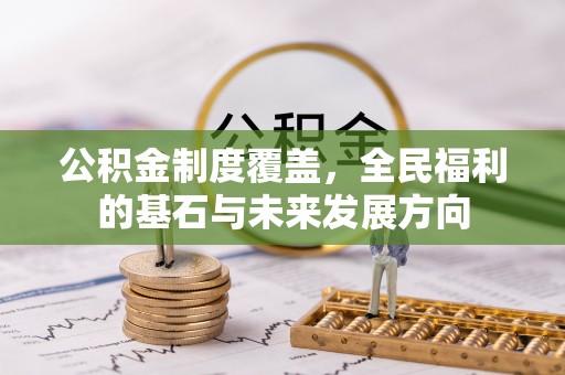 东安公积金制度覆盖，全民福利的基石与未来发展方向