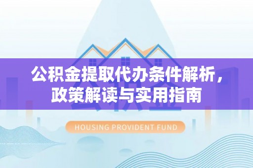 东安公积金提取代办条件解析，政策解读与实用指南