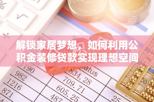东安解锁家居梦想，如何利用公积金装修贷款实现理想空间