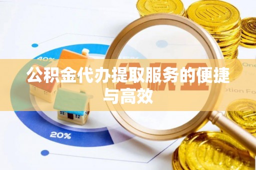 东安公积金代办提取服务的便捷与高效